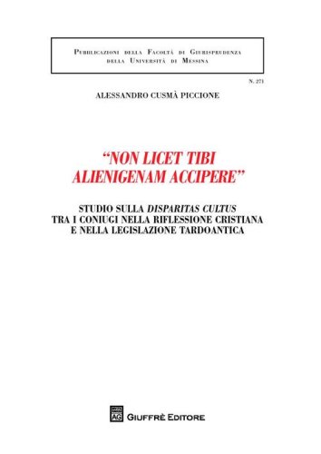 &laquo;Non licet tibi alienigenam accipere&raquo;. Studio sulla disparitas cultus tra i coniugi nella riflessione cristiana e nella legislazione tardoantica