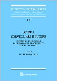 Oltre a sorvegliare e punire - Esperienze e riflessioni di operatori su trattamento e cura in carcere