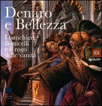 Denaro e bellezza. I banchieri, Botticelli e il rogo delle vanit&agrave;. Catalogo della mostra (Firenze, 17 settembre 2011-22 gennaio 2012)