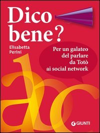 Dico bene? Per un galateo del parlare da Tot&ograve; ai social network