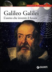 Galileo Galilei. L'uomo che invent&ograve; il futuro