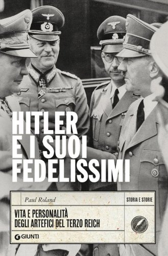 Hitler e i suoi fedelissimi. Vita e personalit&agrave; degli artefici del Terzo Reich