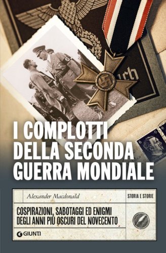 I complotti della Seconda guerra mondiale. Cospirazioni, sabotaggi ed enigmi degli anni pi&ugrave; oscuri del Novecento