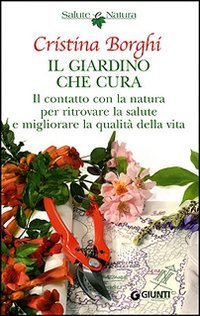 Il giardino che cura. Il contatto con la natura per ritrovare la salute e migliorare la qualit&agrave; della vita