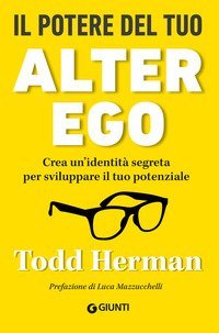 Il potere del tuo alter ego. Crea un'identit&agrave; segreta per sviluppare il tuo potenziale