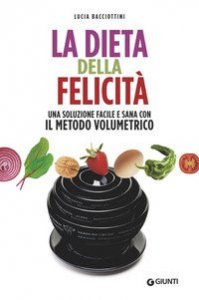 La dieta della felicit&agrave;. Peso forma, salute, equilibrio con il metodo volumetrico