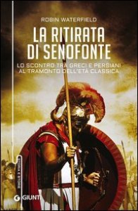 La ritirata di Senofonte. Lo scontro tra greci e persiani al tramonto dell'et&agrave; classica