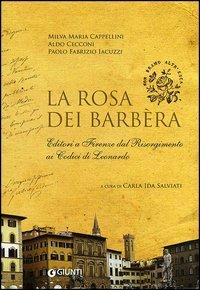 La rosa dei Barb&egrave;ra. Editori a Firenze dal Risorgimento ai codici di Leonardo