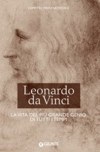 Leonardo da Vinci. La vita del pi&ugrave; grande genio di tutti i tempi