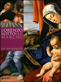 Lorenzo Lotto e le Marche: per una geografia dell'anima - Atti del Convegno Internazionale di studi (14-20 aprile 2007)