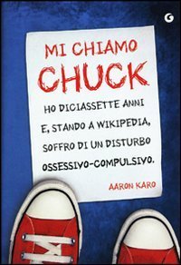 Mi chiamo Chuck. Ho diciassette anni. E, stando a Wikipedia, soffro di un disturbo ossessivo-compulsivo
