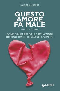 Questo amore fa male. Come salvarsi dalle relazioni distruttive e tornare a vivere