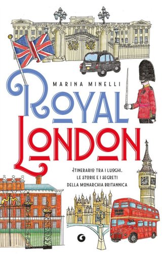 Royal London. Itinerario tra i luoghi, le storie e i segreti della monarchia britannica
