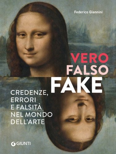 Vero, falso, fake. Credenze, errori e falsit&agrave; nel mondo dell'arte