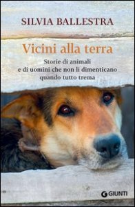 Vicini alla terra. Storie di animali e di uomini che non li dimenticano quando tutto trema