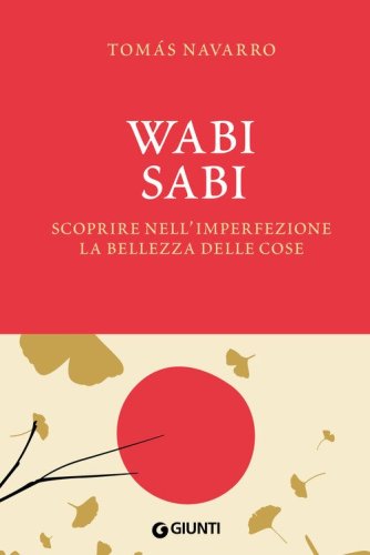 Wabi Sabi. Scoprire nell'imperfezione la bellezza delle cose