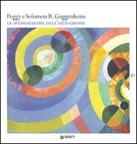 Peggy e Solomon R. Guggenheim. Le avanguardie dell'astrazione. Catalogo della mostra (Vercelli, 20 febbraio-30 maggio 2010)
