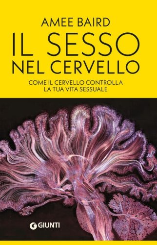 Il sesso nel cervello. Come il cervello controlla la tua vita sessuale