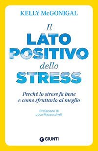 Il lato positivo dello stress. Perch&eacute; lo stress fa bene e come sfruttarlo al meglio