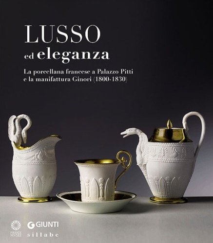 Lusso ed eleganza. La porcellana francese a Palazzo Pitti e la manifattura Ginori (1800-1830). Catalogo della mostra (Firenze, 19 marzo-23 giugno 2013)