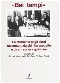 &laquo;Bei tempi&raquo;. Lo sterminio degli ebrei raccontato da chi l'ha eseguito e da chi stava a guardare