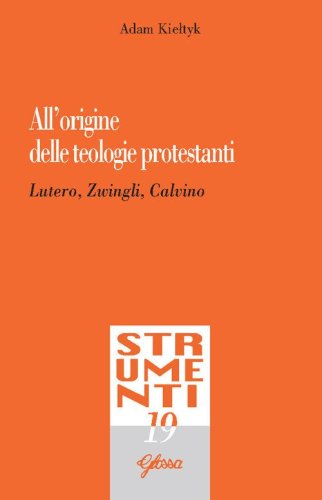 All'origine delle teologie protestanti. Lutero, Zwingli, Calvino