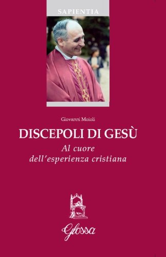 Discepoli di Ges&ugrave;. Al cuore dell'esperienza cristiana