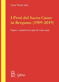 I preti del Sacro Cuore in Bergamo (1909-2019). Figure e ministeri in pi&ugrave; di cento anni