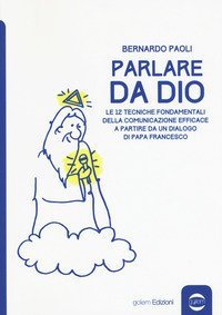 Parlare da Dio. Le 12 tecniche fondamentali della comunicazione efficace a partire da un dialogo di Papa Francesco
