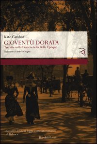 Giovent&ugrave; dorata. Tre vite nella Francia della Belle &Eacute;poque