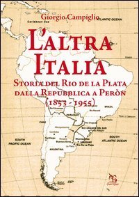 L'altra Italia. Storia del Rio de la Plata dalla Repubblica a Per&ograve;n (1853-1955)