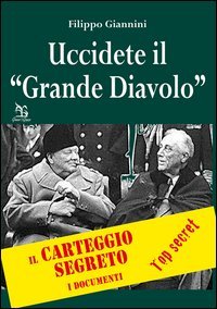 Uccidete il &laquo;Grande Diavolo&raquo;. Il carteggio segreto, i documenti