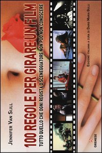 100 regole per girare un film. Tutto quello che ogni regista o sceneggiatore non pu&ograve; non conoscere