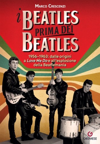 I Beatles prima dei Beatles. 1956-1963: dalle origini a &laquo;Love me do&raquo; e all'esplosione della Beatlemania