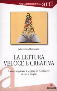La lettura veloce e creativa. Come imparare a leggere (e ricordare) di pi&ugrave; e meglio