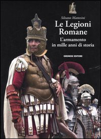 Le Legioni Romane - L'armamento in mille anni di storia