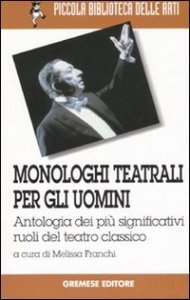 Monologhi teatrali per gli uomini. Antologia dei pi&ugrave; significativi ruoli del teatro classico