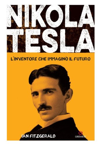 Nikola Tesla. L'inventore che immagin&ograve; il futuro