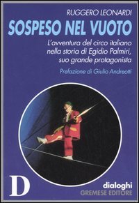 Sospeso nel vuoto. L'avventura del circo italiano nella storia di Egidio Palmiri, suo grande protagonista