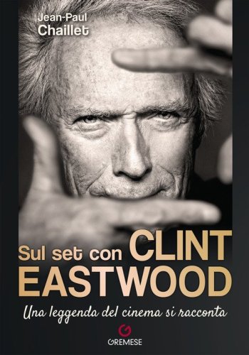 Sul set con Clint Eastwood. Una leggenda del cinema si racconta