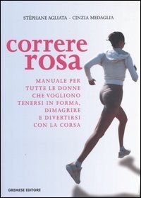 Correre rosa. Manuale per tutte le donne che vogliono tenersi in forma, dimagrire e divertirsi con la corsa