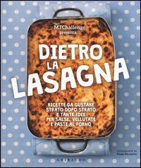 Dietro la lasagna. Ricette da gustare strato dopo strato e tante idee per salse, vellutate e paste al forno