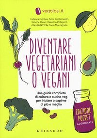 Diventare vegetariani o vegani. Una guida completa di cultura e cucina veg per iniziare a capirne di pi&ugrave; e meglio. Ediz. minor