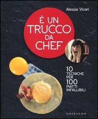 &Egrave; un trucco da chef. 10 tecniche per 100 piatti infallibili