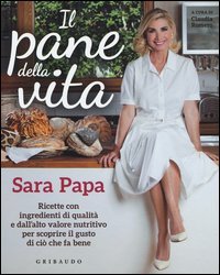 Il pane della vita. Ricette con ingredienti di qualit&agrave; e dall'alto valore nutritivo per scoprire il gusto di ci&ograve; che fa bene