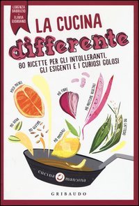 La cucina differente. 80 ricette per gli intolleranti, gli esigenti e i curiosi golosi