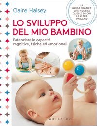 Lo sviluppo del mio bambino. Potenziare le capacit&agrave; cognitive, fisiche ed emozionali