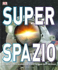 Superspazio. Gli aspetti pi&ugrave; straordinari e spettacolari dell'universo