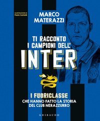 Ti racconto i campioni dell'Inter. I fuoriclasse che hanno fatto la storia del club nerazzurro