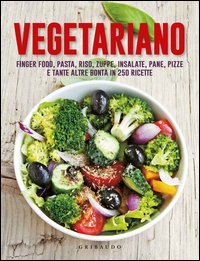 Vegetariano. Finger food, pasta, riso, zuppe, insalate, pane, pizze e tante altre bont&agrave; in 250 ricette